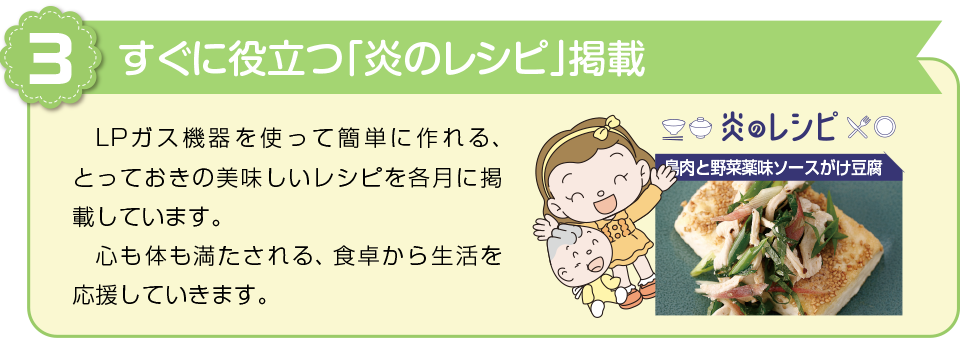 メリット３　LPガス機器を使って簡単に作れる、とっておきの美味しいレシピを各月に掲載しています。心も体も満たされる、食卓から生活を応援していきます。